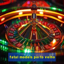 fatal models porto velho